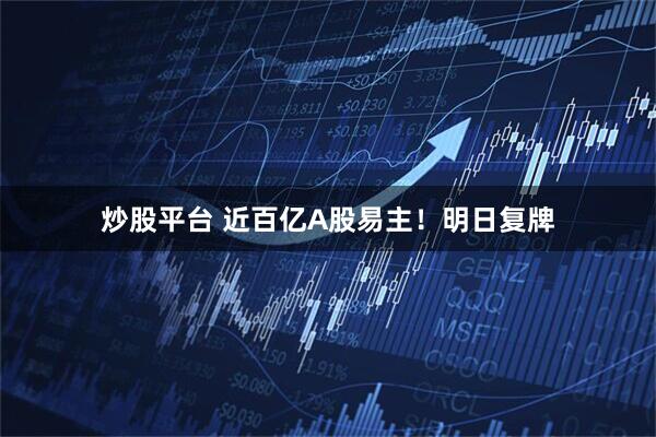 炒股平台 近百亿A股易主！明日复牌