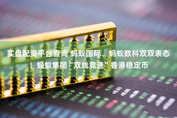 实盘配资平台查询 蚂蚁国际、蚂蚁数科双双表态！蚂蚁集团“双线竞速”香港稳定币