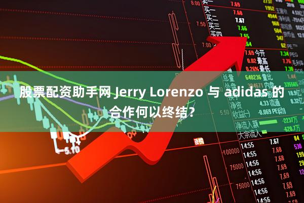 股票配资助手网 Jerry Lorenzo 与 adidas 的合作何以终结？