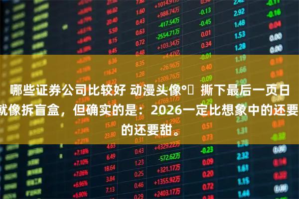 哪些证券公司比较好 动漫头像°↝撕下最后一页日历就像拆盲盒，但确实的是：2026一定比想象中的还要甜。