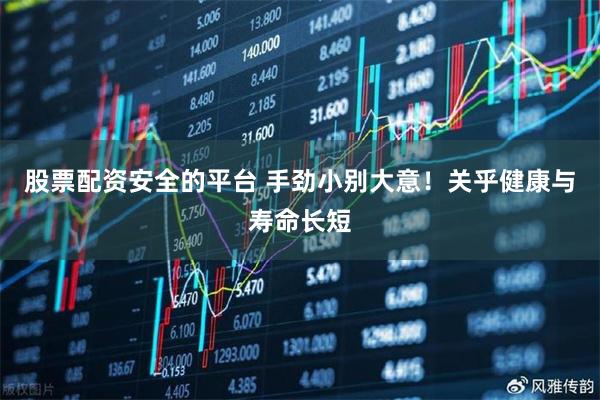 股票配资安全的平台 手劲小别大意！关乎健康与寿命长短